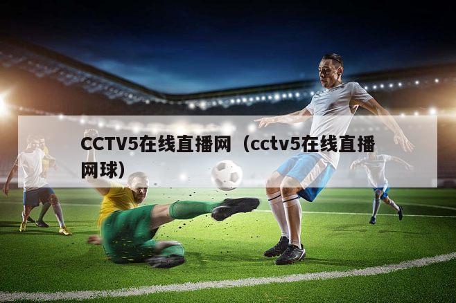 CCTV5在线直播网（cctv5在线直播网球）