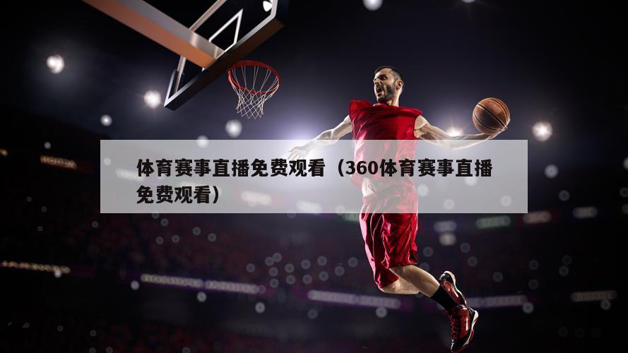 体育赛事直播免费观看（360体育赛事直播免费观看）