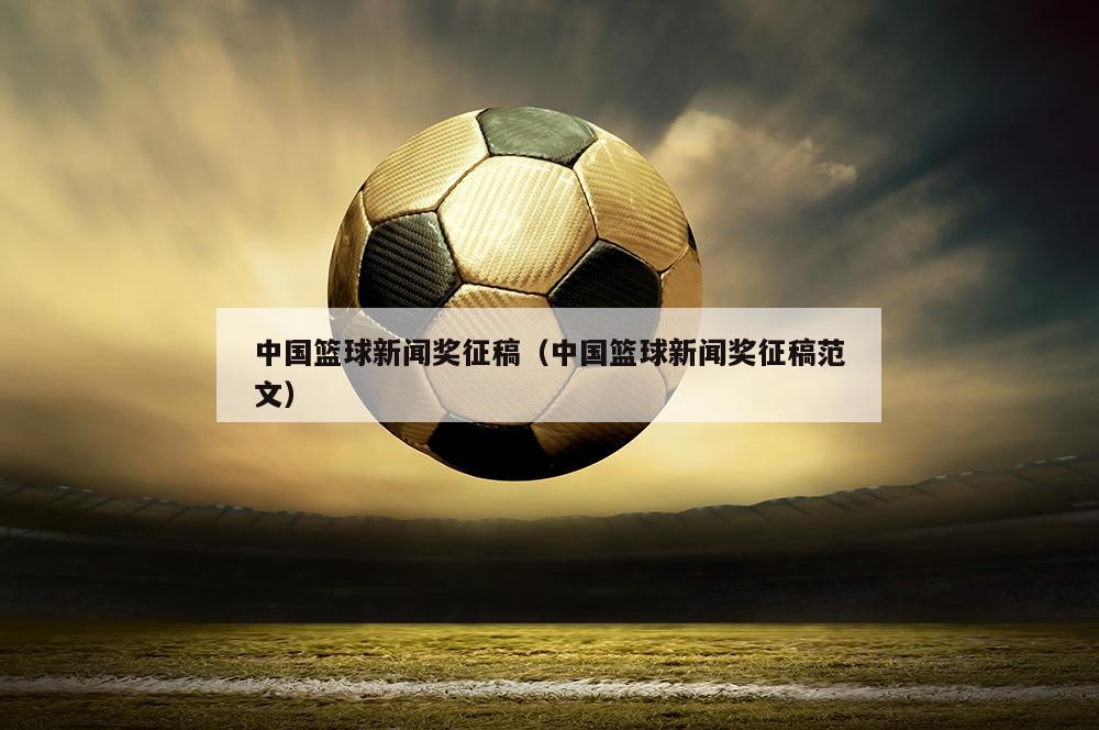 中国篮球新闻奖征稿（中国篮球新闻奖征稿范文）