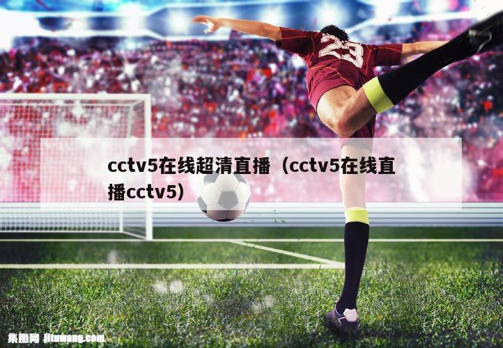 cctv5在线超清直播（cctv5在线直播cctv5）