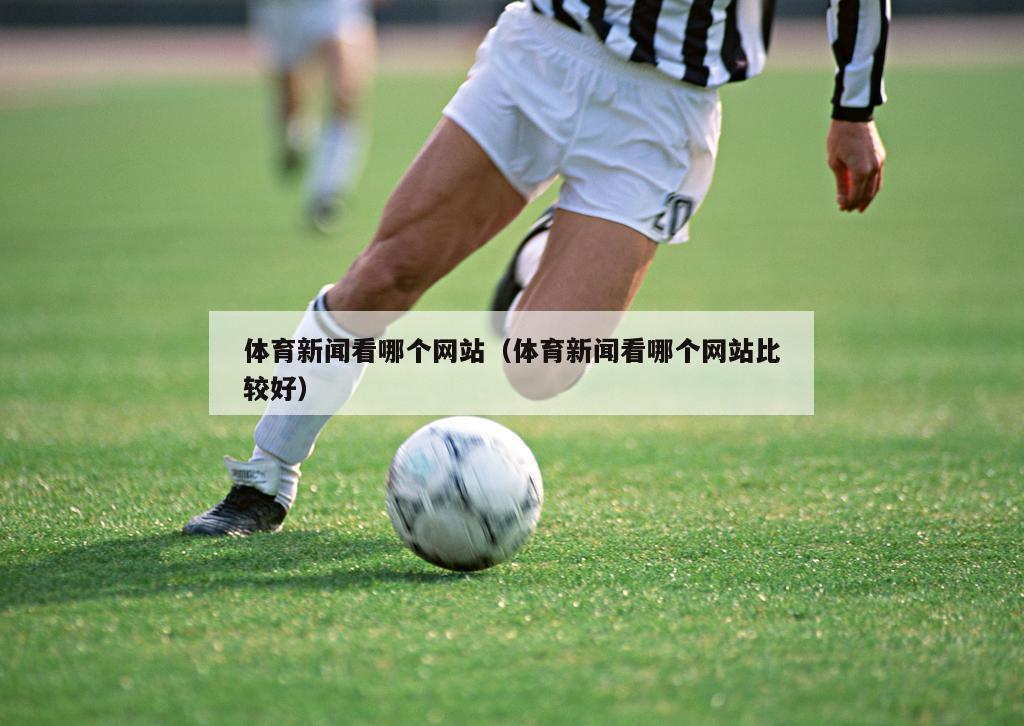 体育新闻看哪个网站（体育新闻看哪个网站比较好）