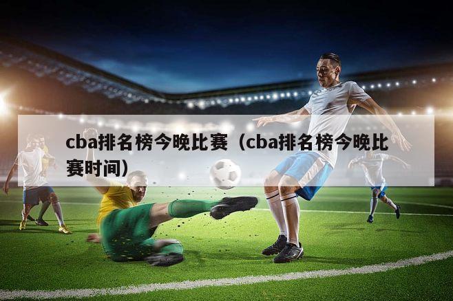 cba排名榜今晚比赛（cba排名榜今晚比赛时间）