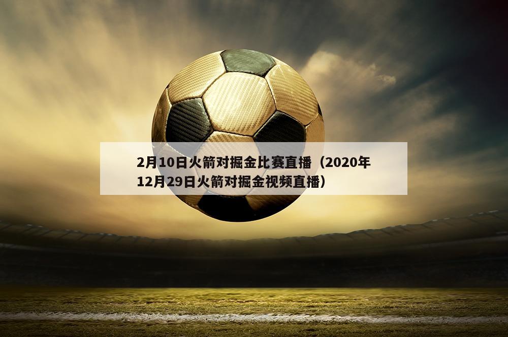 2月10日火箭对掘金比赛直播（2020年12月29日火箭对掘金视频直播）