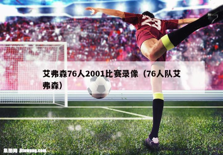 艾弗森76人2001比赛录像（76人队艾弗森）