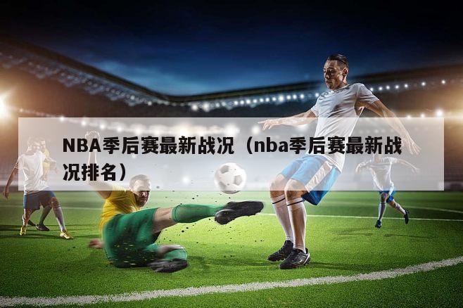 NBA季后赛最新战况（nba季后赛最新战况排名）