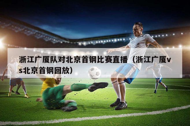 浙江广厦队对北京首钢比赛直播（浙江广厦vs北京首钢回放）