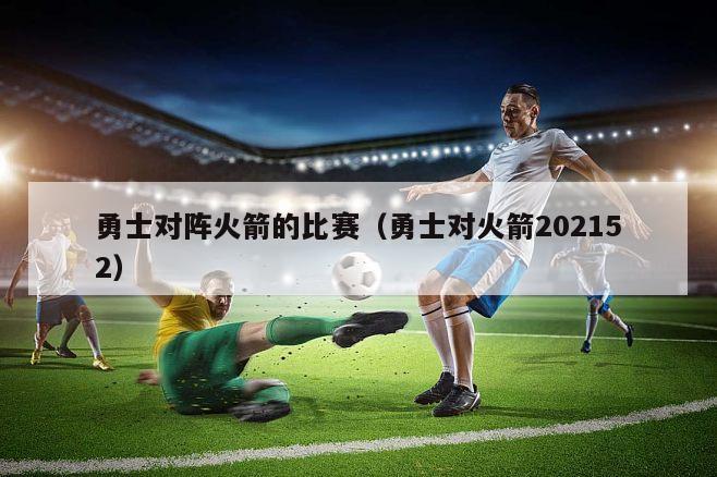 勇士对阵火箭的比赛（勇士对火箭202152）