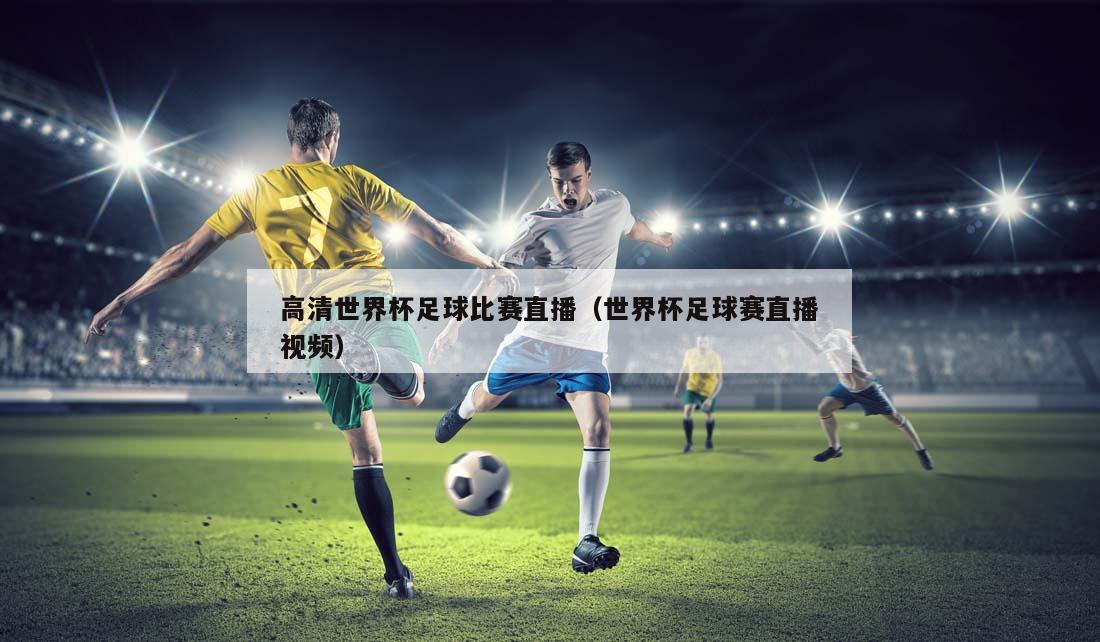 高清世界杯足球比赛直播（世界杯足球赛直播视频）
