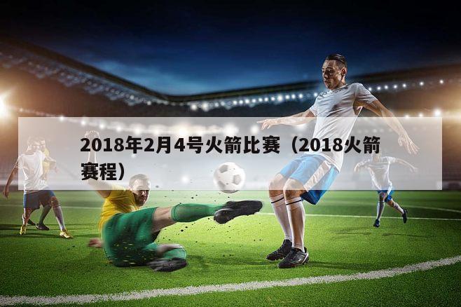 2018年2月4号火箭比赛（2018火箭赛程）