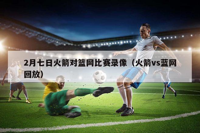 2月七日火箭对篮网比赛录像（火箭vs蓝网回放）