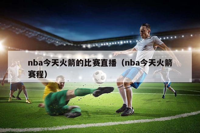 nba今天火箭的比赛直播（nba今天火箭赛程）