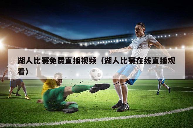 湖人比赛免费直播视频（湖人比赛在线直播观看）
