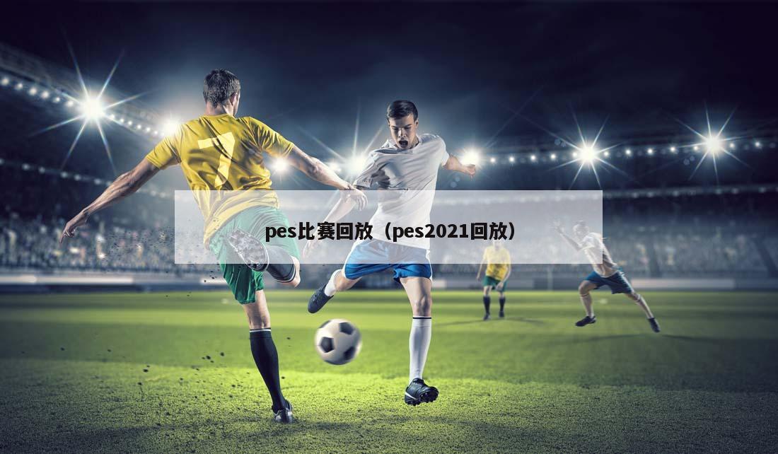 pes比赛回放（pes2021回放）