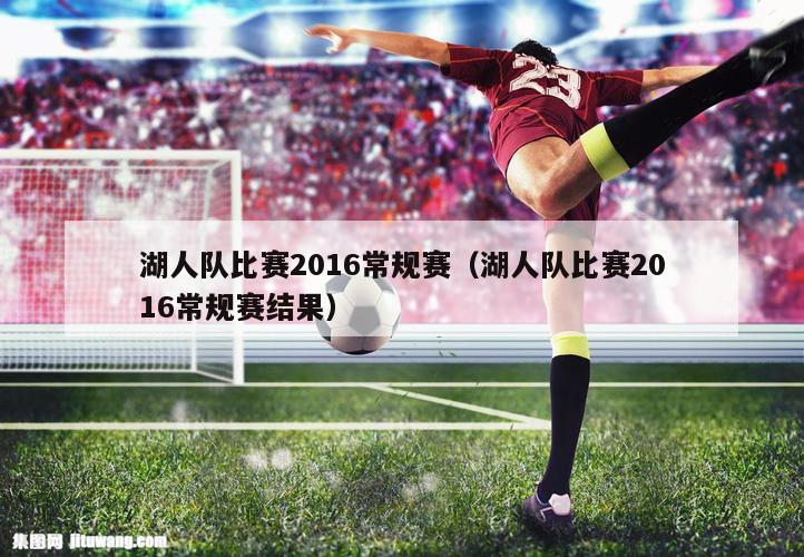 湖人队比赛2016常规赛（湖人队比赛2016常规赛结果）