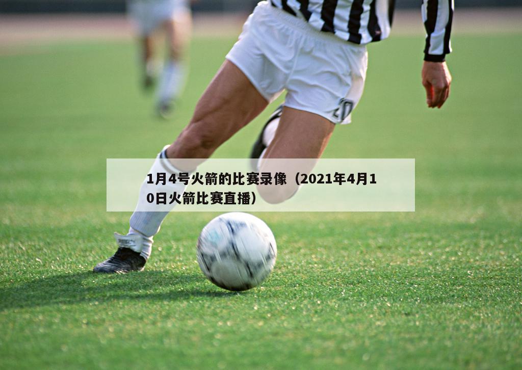 1月4号火箭的比赛录像（2021年4月10日火箭比赛直播）