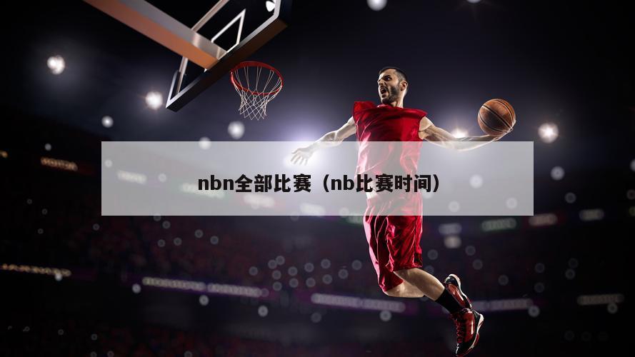 nbn全部比赛（nb比赛时间）