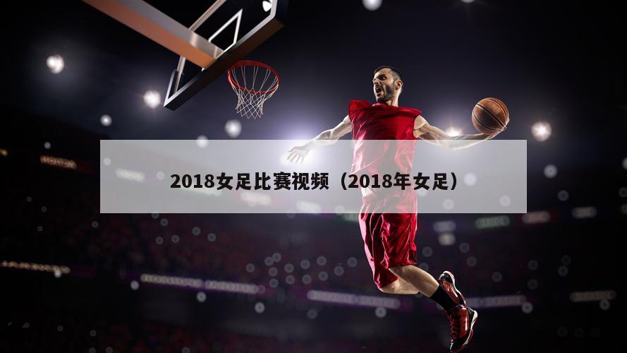 2018女足比赛视频（2018年女足）